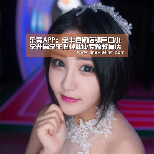 乐竟APP:宝丰县闹店镇户口小学开展学生心理健康专题教育活动(图2) 乐竟手机版