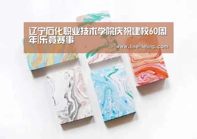 辽宁石化职业技术学院庆祝建校60周年|乐竟赛事(图2) 乐竟APP